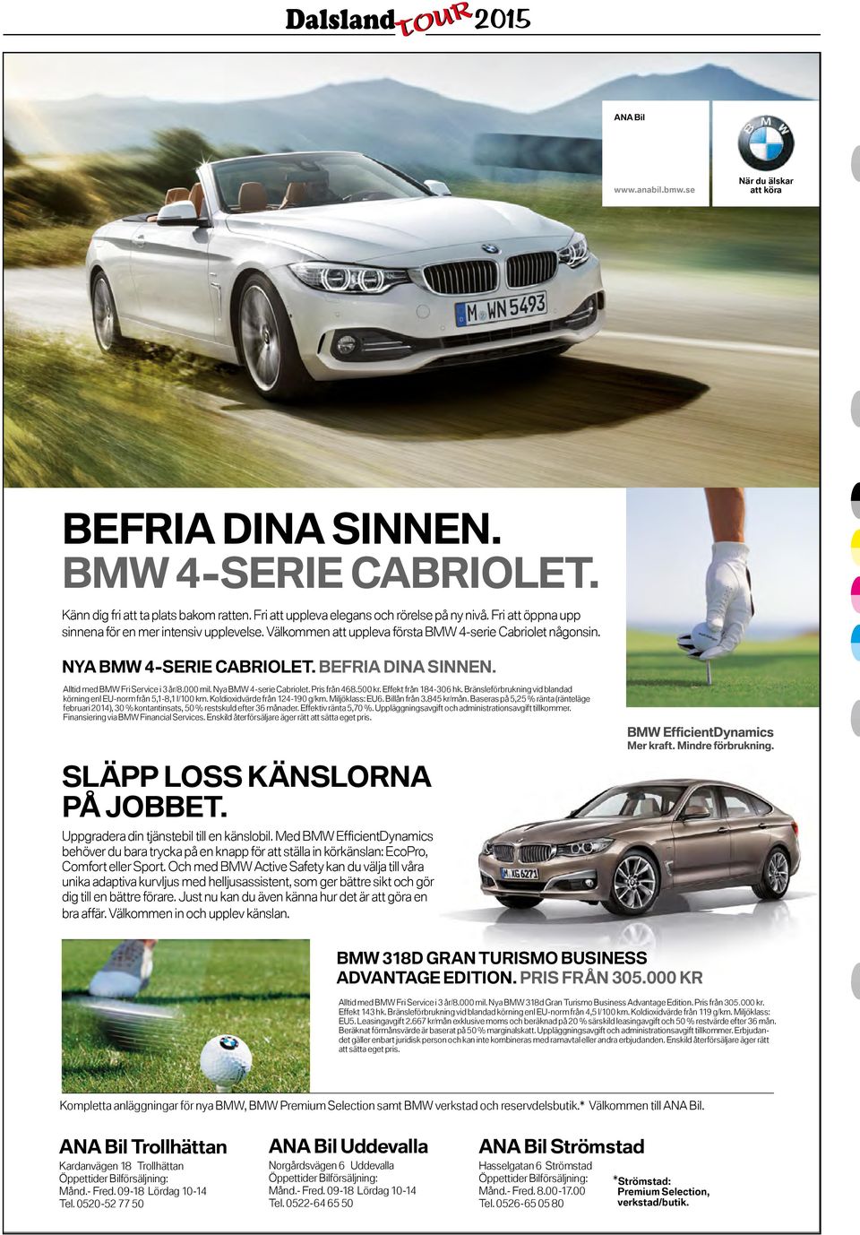 lobil. Med BMW EfficientDynamics BMW behöver 4-SERIE du bara trycka på en knapp för att CABRIOLET. ställa in körkänslan: EcoPro, Comfort eller Sport.