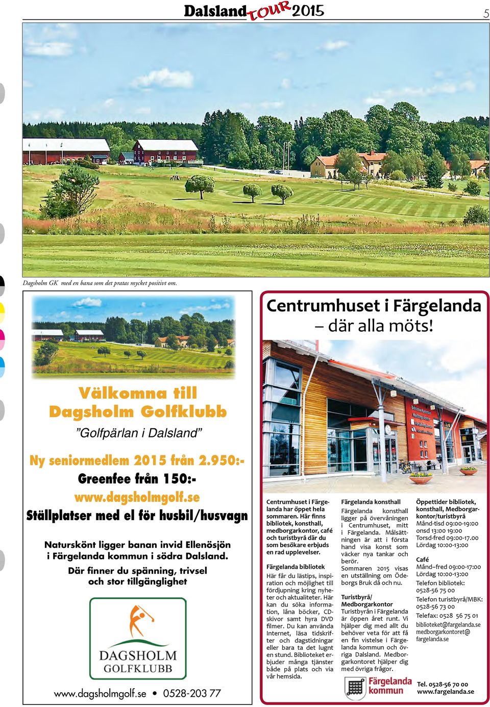 Där finner du spänning, trivsel och stor tillgänglighet www.dagsholmgolf.se 0528-203 77 Centrumhuset i Färgelanda har öppet hela sommaren.