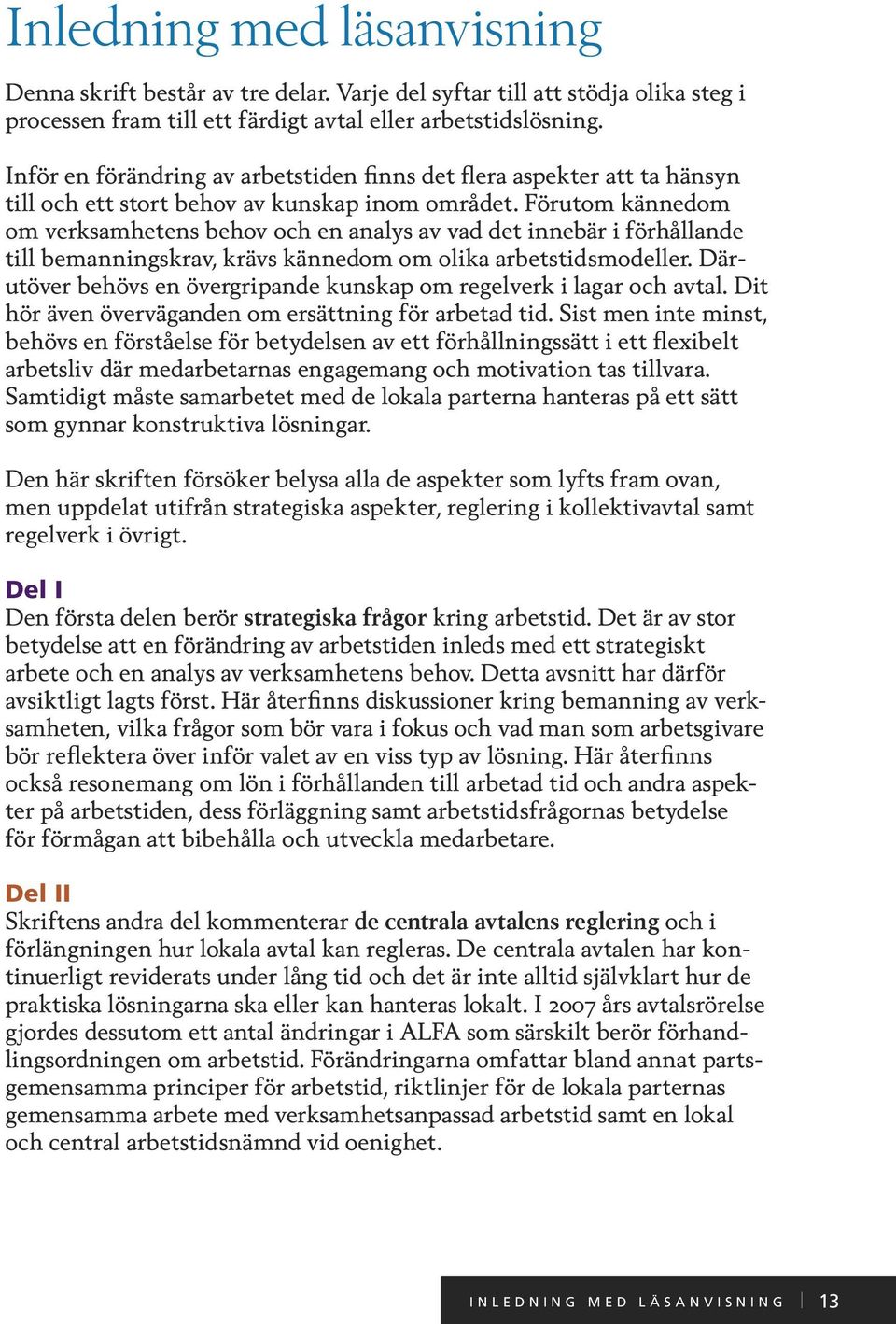 Förutom kännedom om verksamhetens behov och en analys av vad det innebär i förhållande till bemanningskrav, krävs kännedom om olika arbetstidsmodeller.