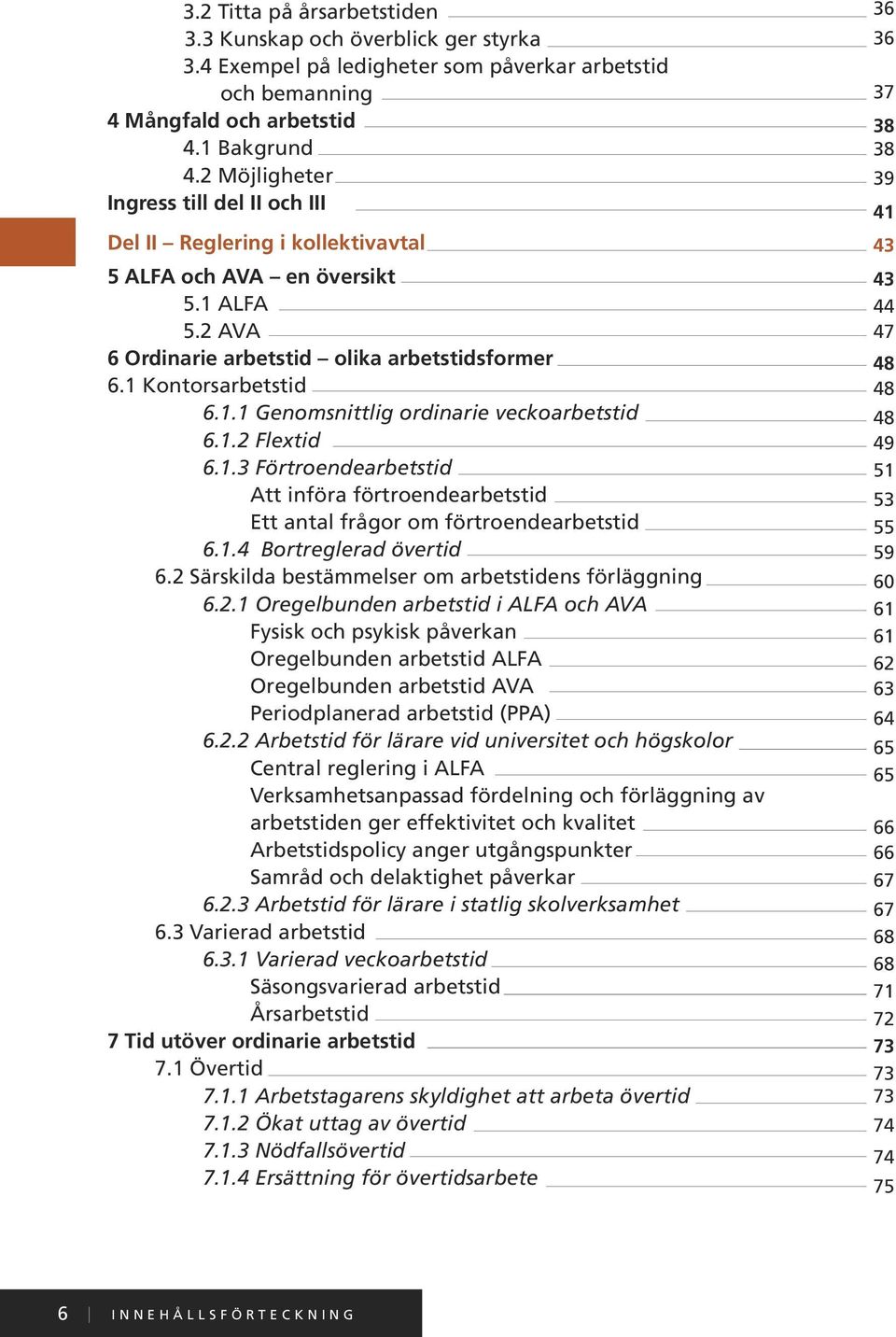 1.2 Flextid 6.1.3 Förtroendearbetstid Att införa förtroendearbetstid Ett antal frågor om förtroendearbetstid 6.1.4 Bortreglerad övertid 6.2 Särskilda bestämmelser om arbetstidens förläggning 6.2.1 Oregelbunden arbetstid i ALFA och AVA Fysisk och psykisk påverkan Oregelbunden arbetstid ALFA Oregelbunden arbetstid AVA Periodplanerad arbetstid (PPA) 6.