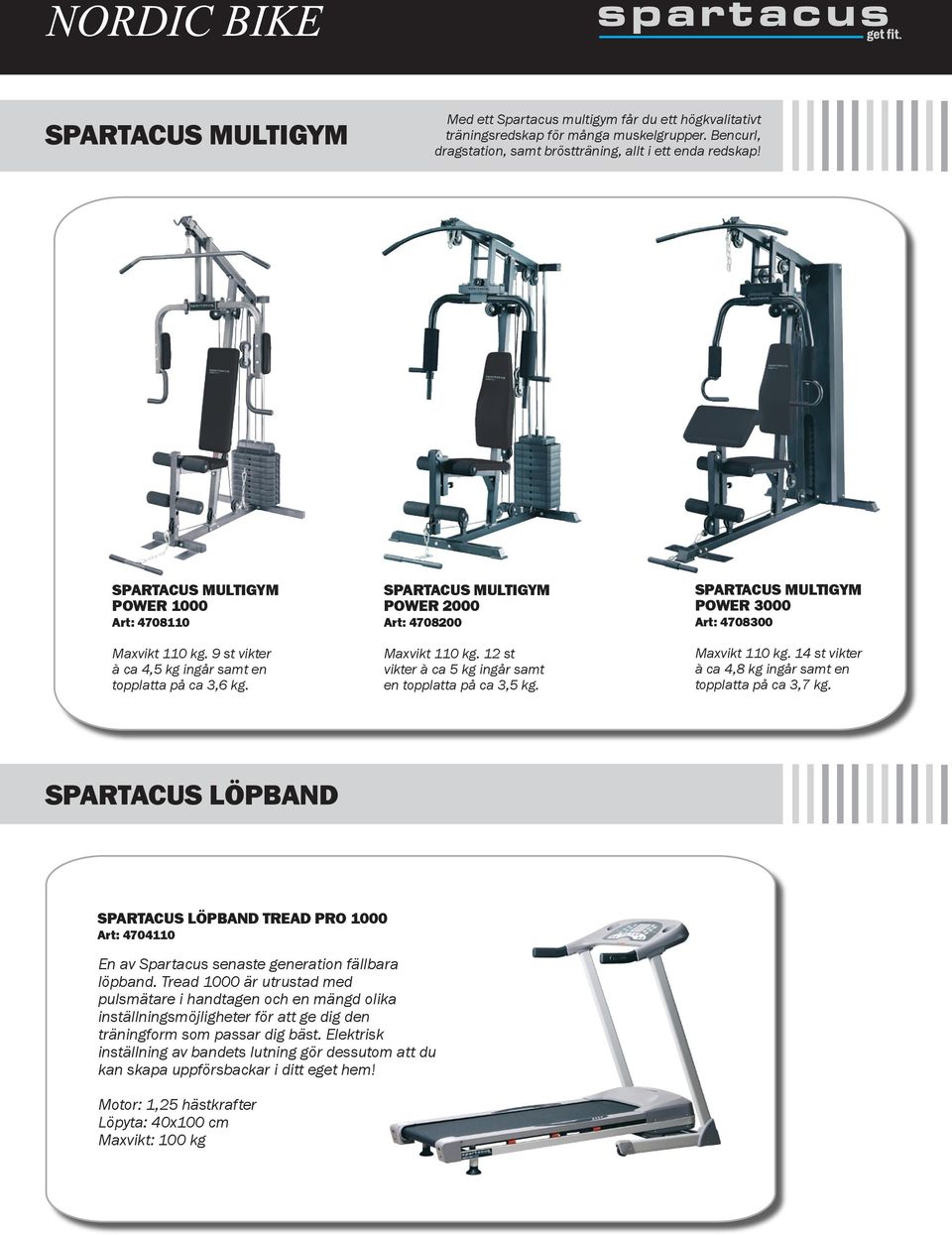 12 st vikter à ca 5 kg ingår samt en topplatta på ca 3,5 kg. SPARTACUS MULTIGYM POWER 3000 Art: 4708300 Maxvikt 110 kg. 14 st vikter à ca 4,8 kg ingår samt en topplatta på ca 3,7 kg.