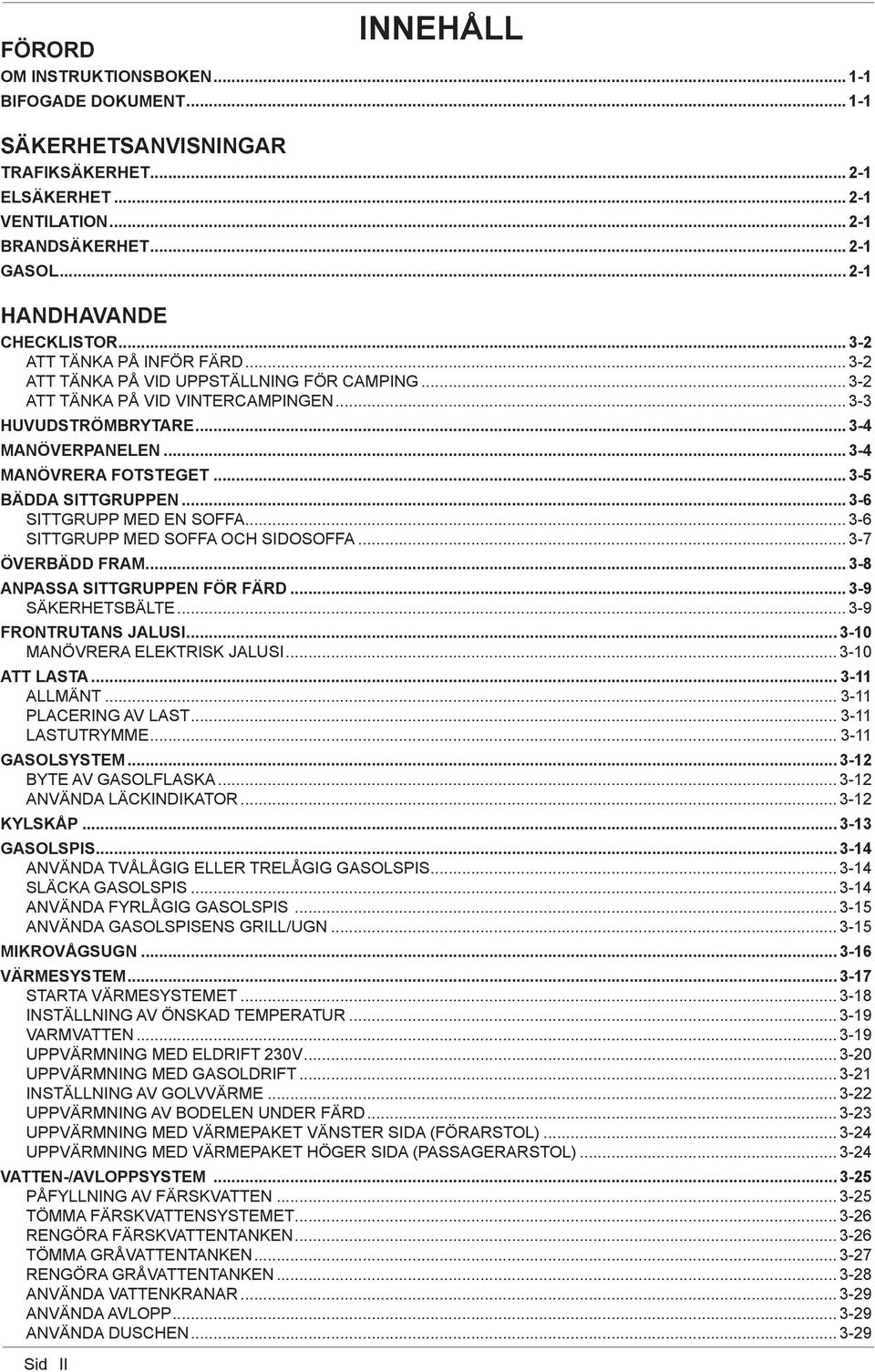 .. 3-5 BÄDDA SITTGRUPPEN... 3-6 SITTGRUPP MED EN SOFFA... 3-6 SITTGRUPP MED SOFFA OCH SIDOSOFFA... 3-7 ÖVERBÄDD FRAM...3-8 ANPASSA SITTGRUPPEN FÖR FÄRD... 3-9 SÄKERHETSBÄLTE... 3-9 FRONTRUTANS JALUSI.