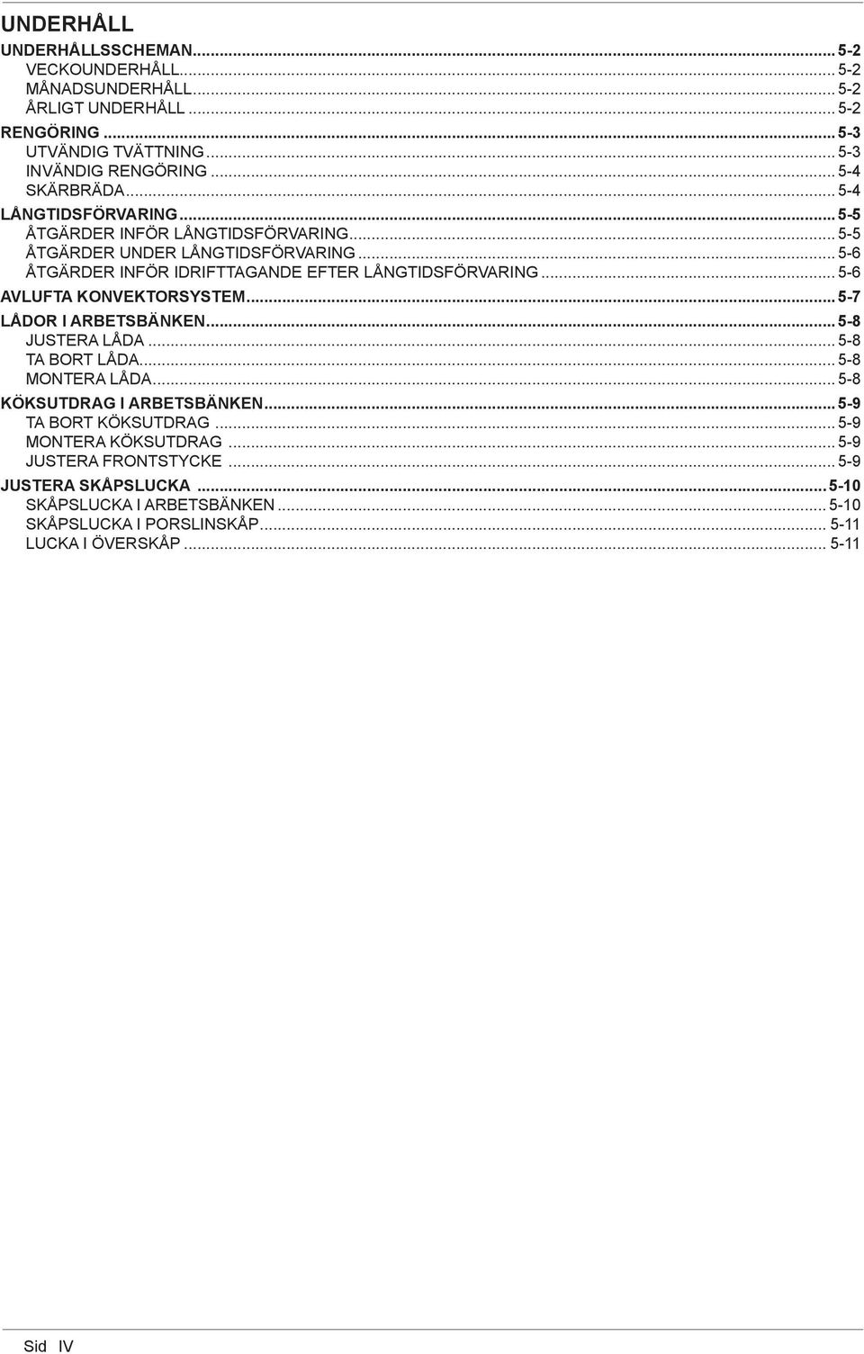 .. 5-6 ÅTGÄRDER INFÖR IDRIFTTAGANDE EFTER LÅNGTIDSFÖRVARING... 5-6 AVLUFTA KONVEKTORSYSTEM... 5-7 LÅDOR I ARBETSBÄNKEN... 5-8 JUSTERA LÅDA... 5-8 TA BORT LÅDA... 5-8 MONTERA LÅDA.