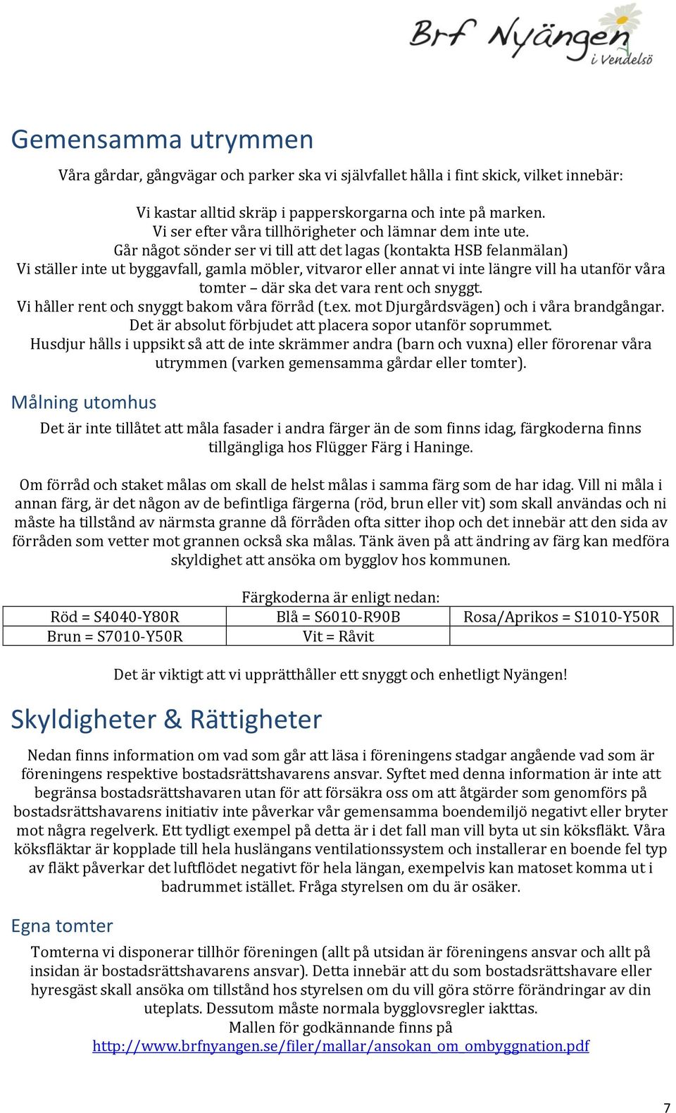 Går något sönder ser vi till att det lagas (kontakta HSB felanmälan) Vi ställer inte ut byggavfall, gamla möbler, vitvaror eller annat vi inte längre vill ha utanför våra tomter där ska det vara rent