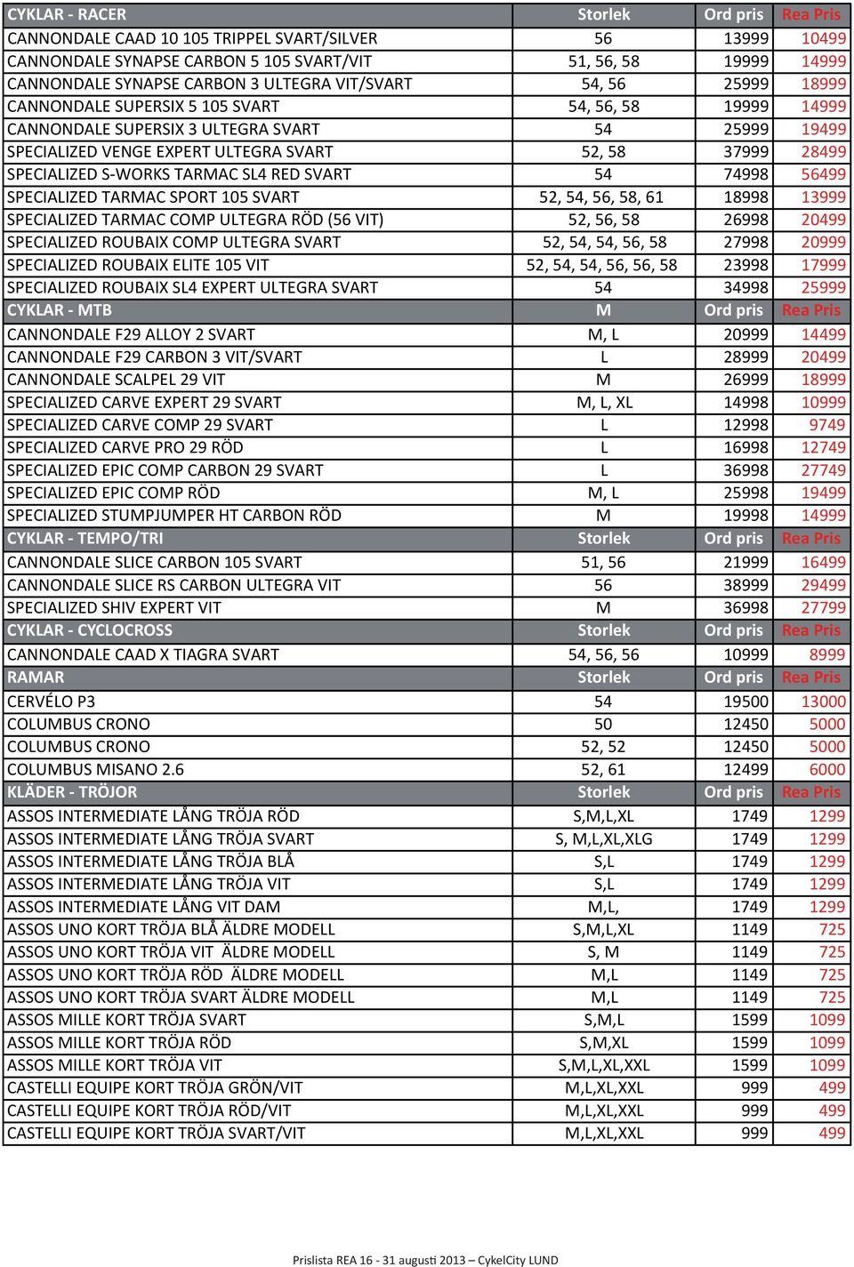 28499 SPECIALIZED S- WORKS TARMAC SL4 RED SVART 54 74998 56499 SPECIALIZED TARMAC SPORT 105 SVART 52, 54, 56, 58, 61 18998 13999 SPECIALIZED TARMAC COMP ULTEGRA RÖD (56 VIT) 52, 56, 58 26998 20499