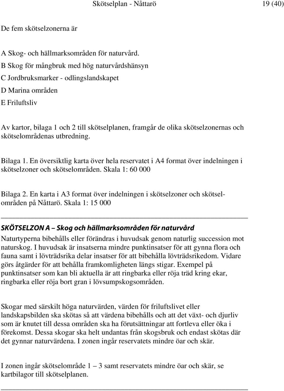 skötselområdenas utbredning. Bilaga 1. En översiktlig karta över hela reservatet i A4 format över indelningen i skötselzoner och skötselområden. Skala 1: 60 000 Bilaga 2.