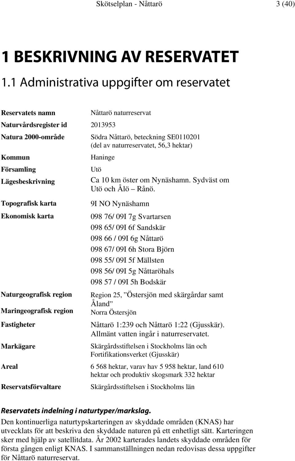 hektar) Kommun Haninge Församling Utö Lägesbeskrivning Ca 10 km öster om Nynäshamn. Sydväst om Utö och Ålö Rånö.