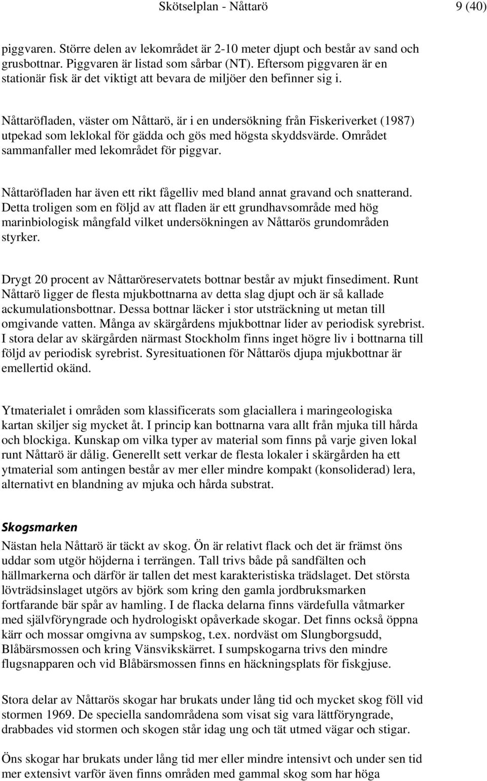 Nåttaröfladen, väster om Nåttarö, är i en undersökning från Fiskeriverket (1987) utpekad som leklokal för gädda och gös med högsta skyddsvärde. Området sammanfaller med lekområdet för piggvar.