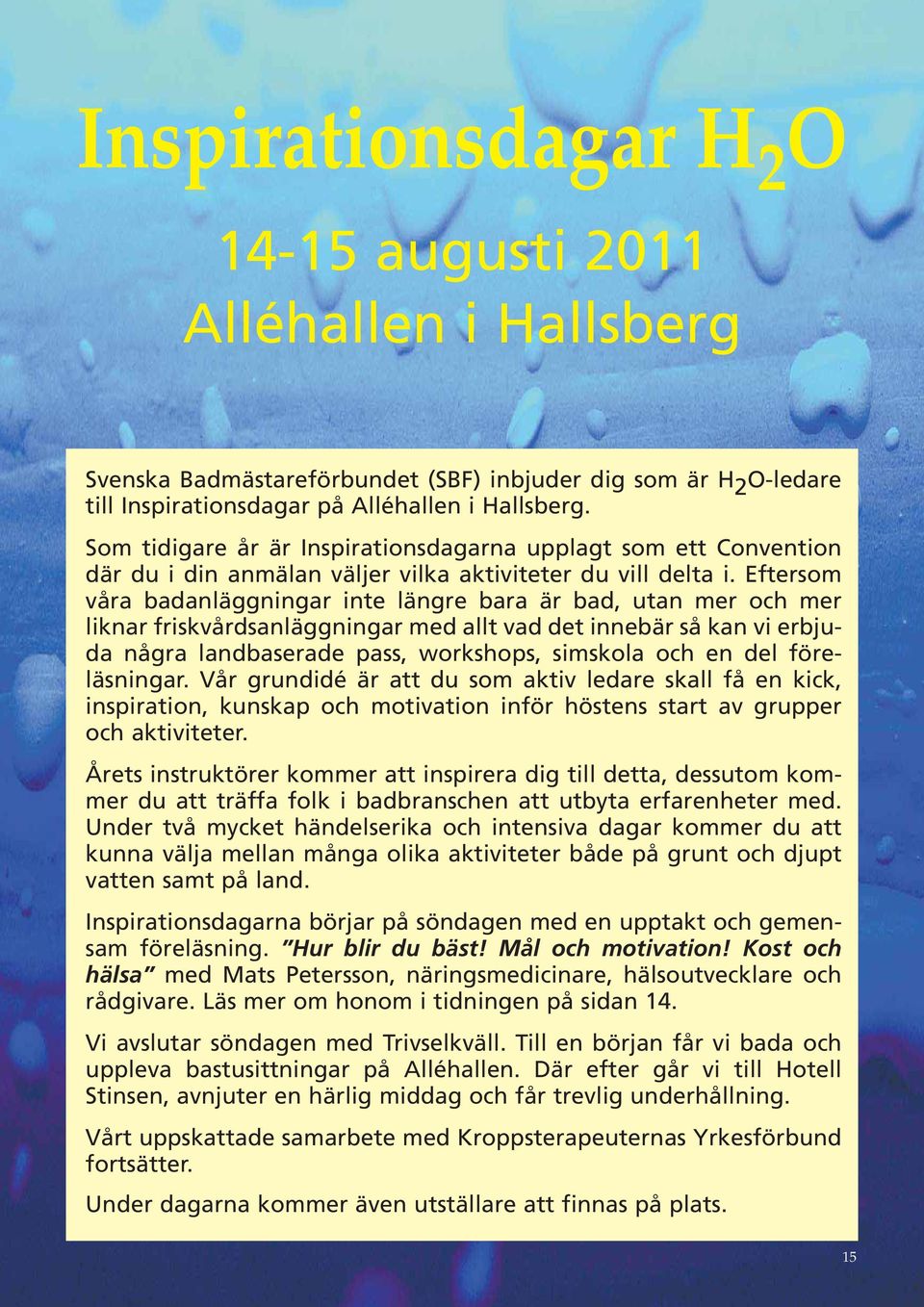 Eftersom våra badanläggningar inte längre bara är bad, utan mer och mer liknar friskvårdsanläggningar med allt vad det innebär så kan vi erbjuda några landbaserade pass, workshops, simskola och en