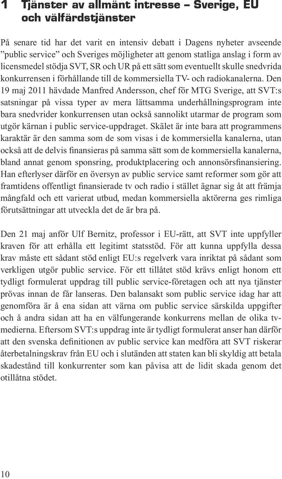 Den 19 maj 2011 hävdade Manfred Andersson, chef för MTG Sverige, att SVT:s satsningar på vissa typer av mera lättsamma underhållningsprogram inte bara snedvrider konkurrensen utan också sannolikt