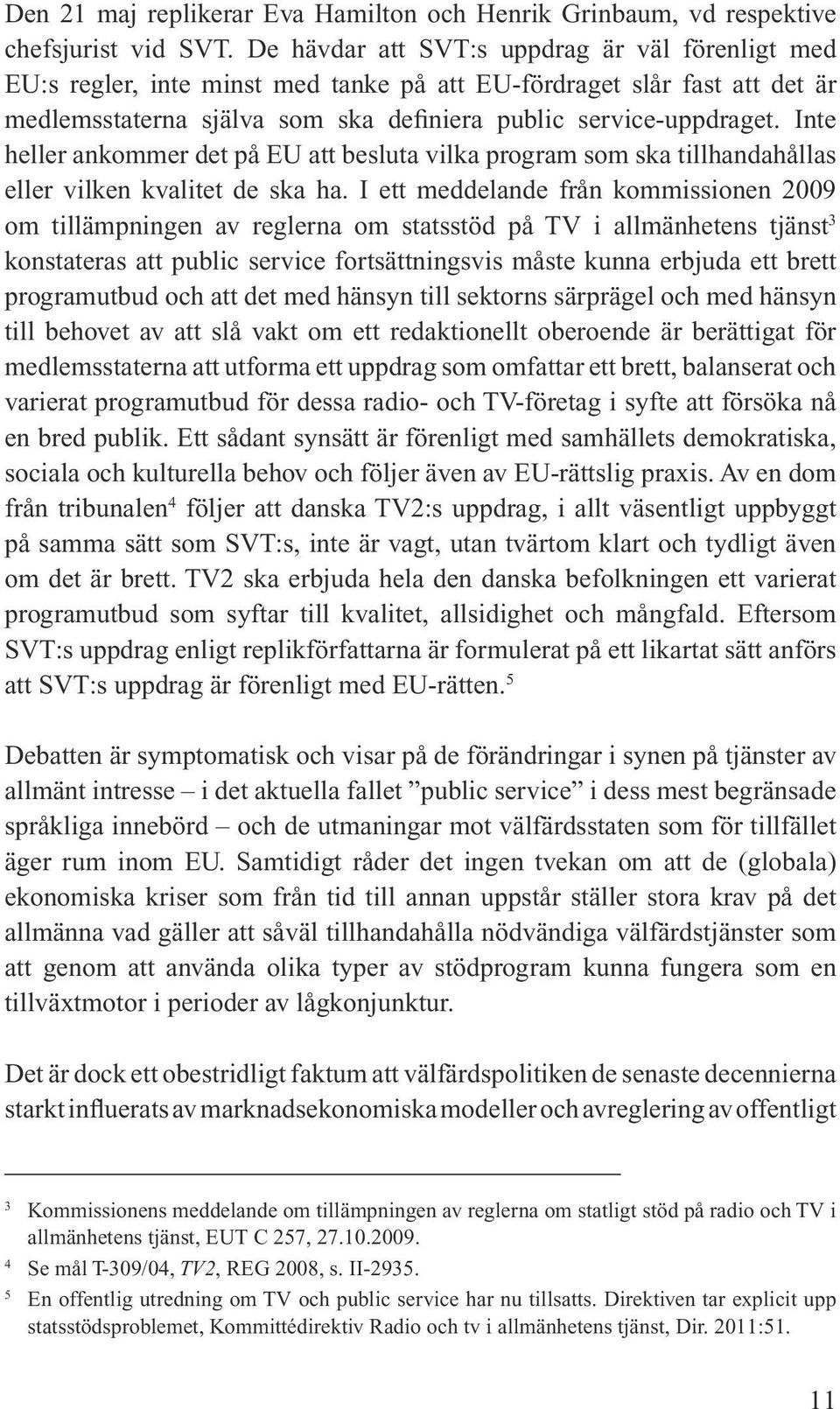 Inte heller ankommer det på EU att besluta vilka program som ska tillhandahållas eller vilken kvalitet de ska ha.