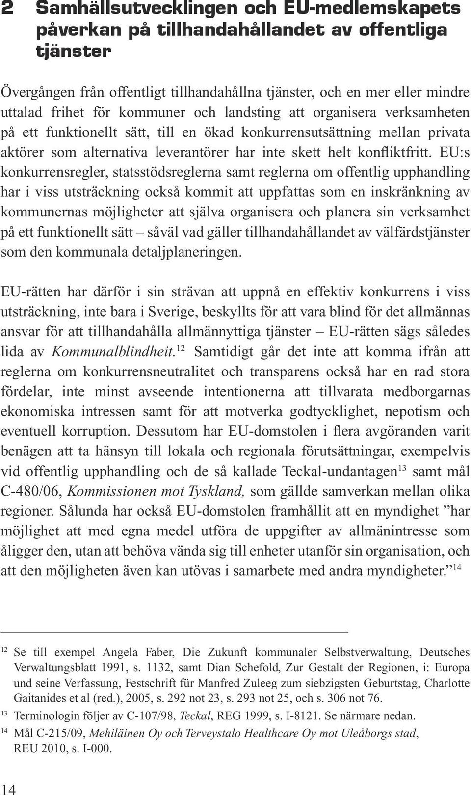 EU:s konkurrensregler, statsstödsreglerna samt reglerna om offentlig upphandling har i viss utsträckning också kommit att uppfattas som en inskränkning av kommunernas möjligheter att själva