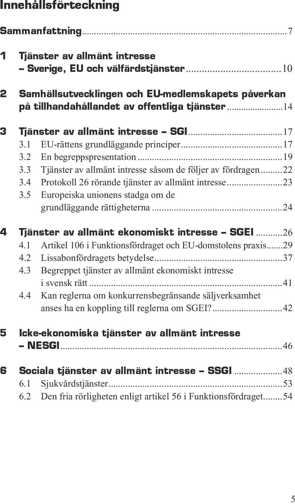 ..19 3.3 Tjänster av allmänt intresse såsom de följer av fördragen...22 3.4 Protokoll 26 rörande tjänster av allmänt intresse...23 3.5 Europeiska unionens stadga om de grundläggande rättigheterna.