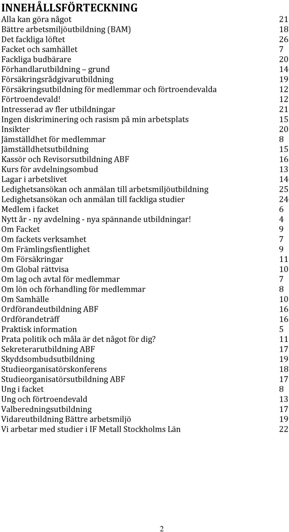 12 Intresserad av fler utbildningar 21 Ingen diskriminering och rasism på min arbetsplats 15 Insikter 20 Jämställdhet för medlemmar 8 Jämställdhetsutbildning 15 Kassör och Revisorsutbildning ABF 16