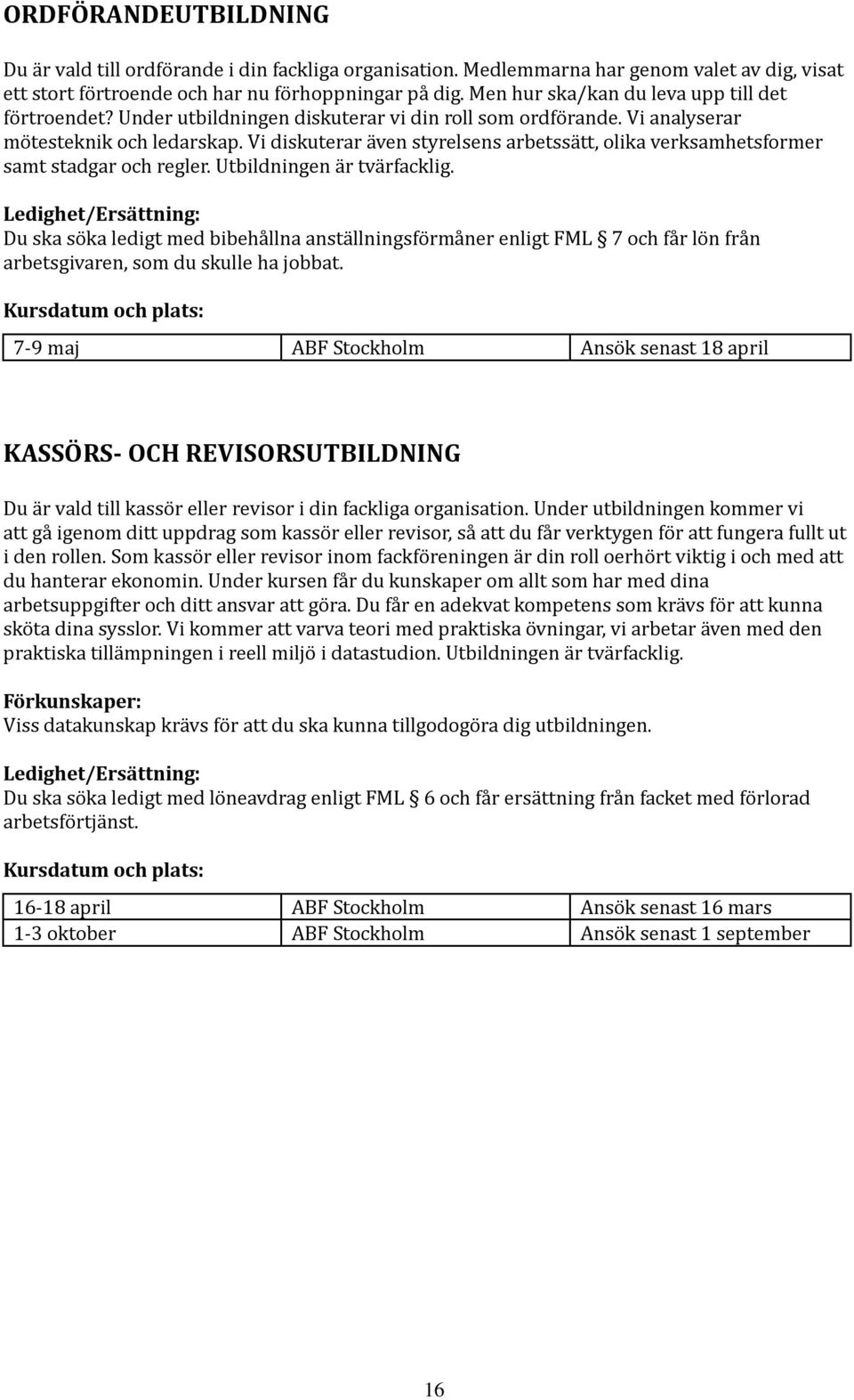 Vi diskuterar även styrelsens arbetssätt, olika verksamhetsformer samt stadgar och regler. Utbildningen är tvärfacklig.