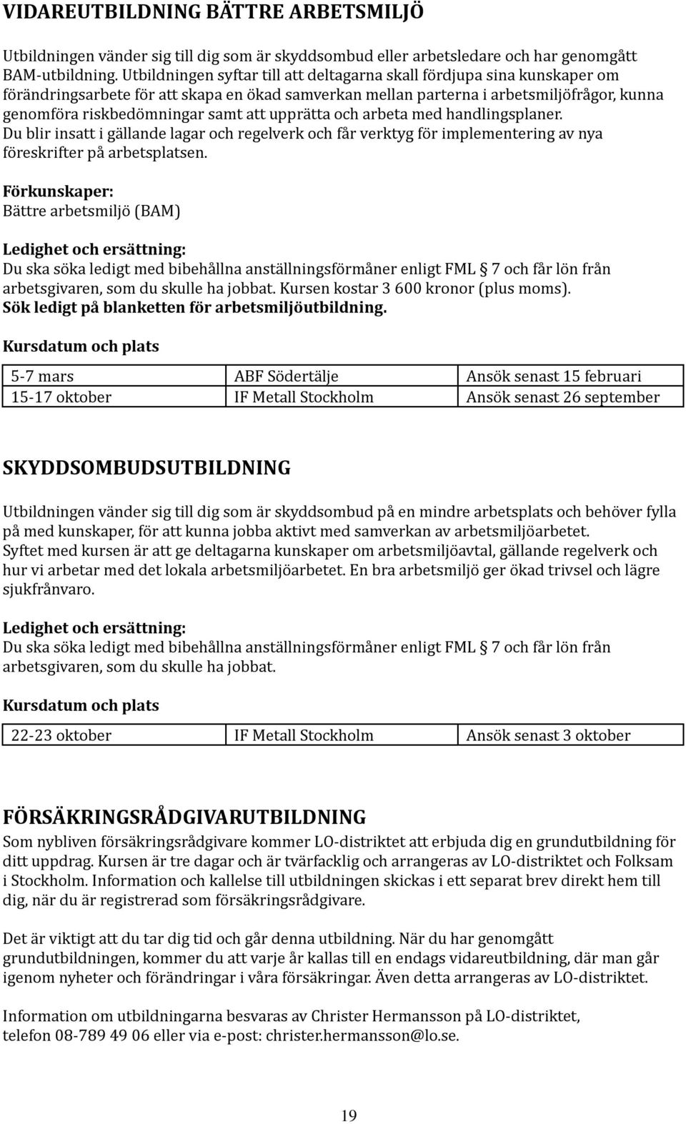 att upprätta och arbeta med handlingsplaner. Du blir insatt i gällande lagar och regelverk och får verktyg för implementering av nya föreskrifter på arbetsplatsen.