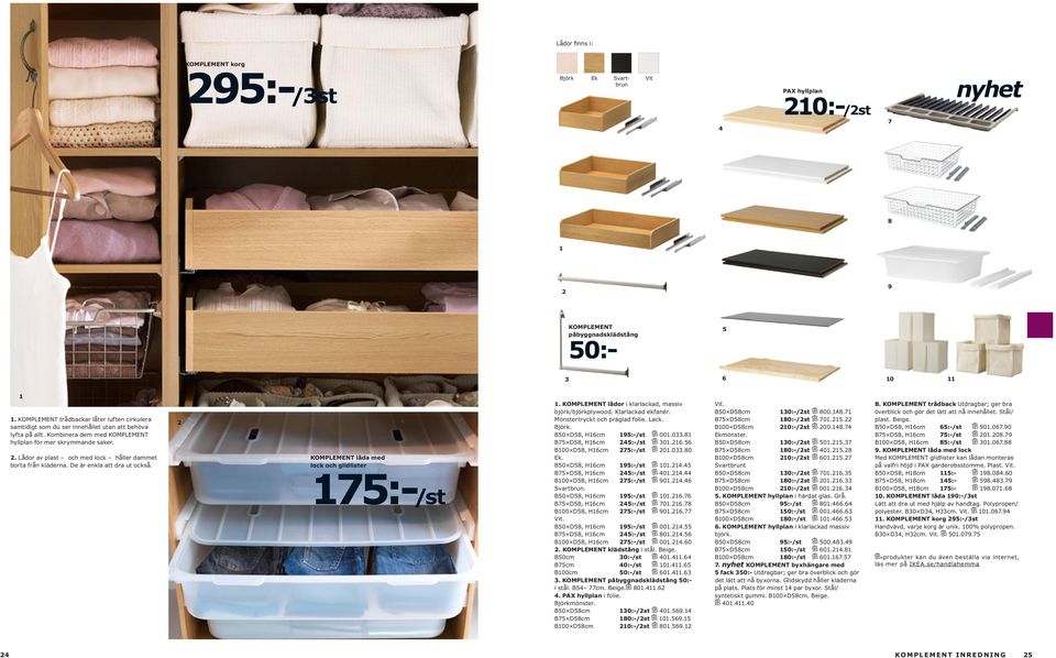 Lådor av plast och med lock håller dammet borta från kläderna. De är enkla att dra ut också. 2 Komplement låda med lock och glidlister 175:-/st 1.