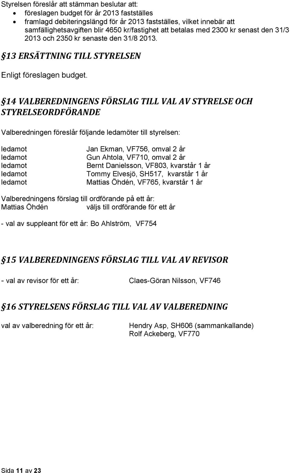 14 VALBEREDNINGENS FÖRSLAG TILL VAL AV STYRELSE OCH STYRELSEORDFÖRANDE Valberedningen föreslår följande ledamöter till styrelsen: ledamot ledamot ledamot ledamot ledamot Jan Ekman, VF756, omval 2 år