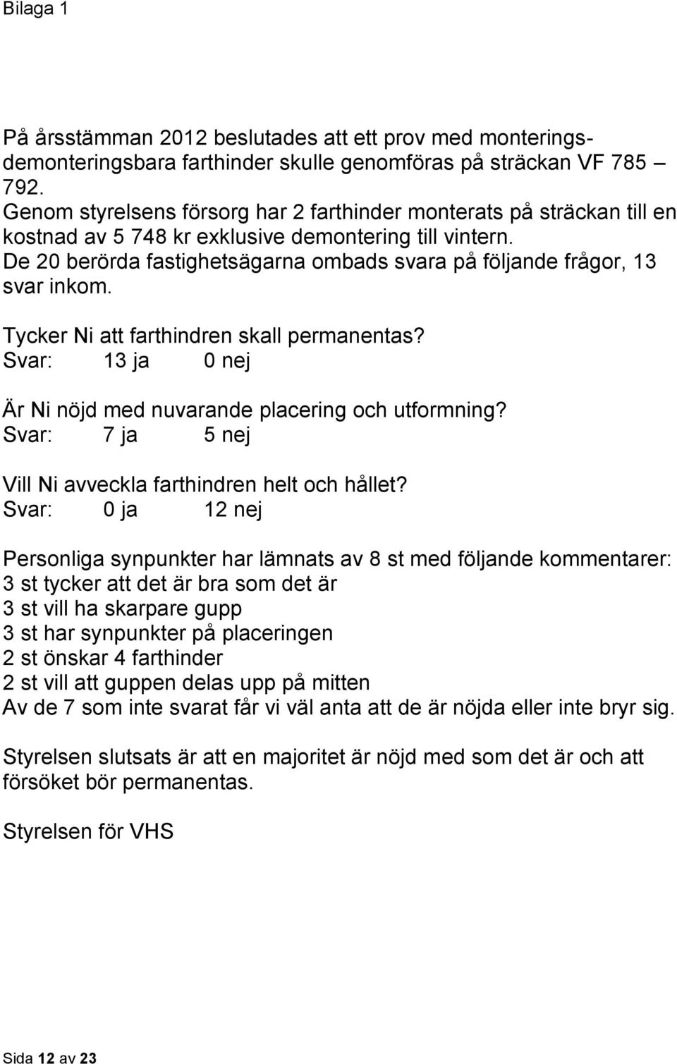 De 20 berörda fastighetsägarna ombads svara på följande frågor, 13 svar inkom. Tycker Ni att farthindren skall permanentas? Svar: 13 ja 0 nej Är Ni nöjd med nuvarande placering och utformning?