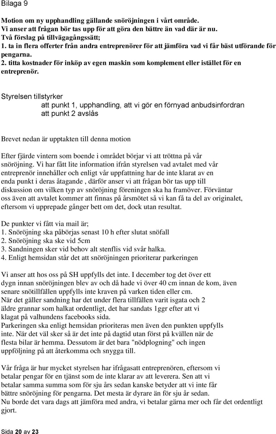 Styrelsen tillstyrker att punkt 1, upphandling, att vi gör en förnyad anbudsinfordran att punkt 2 avslås Brevet nedan är upptakten till denna motion Efter fjärde vintern som boende i området börjar