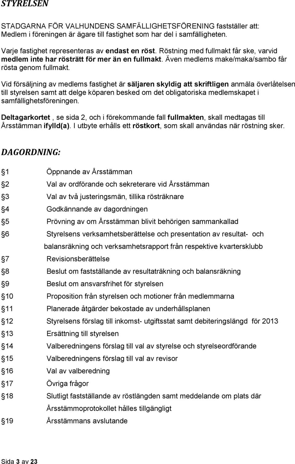 Vid försäljning av medlems fastighet är säljaren skyldig att skriftligen anmäla överlåtelsen till styrelsen samt att delge köparen besked om det obligatoriska medlemskapet i samfällighetsföreningen.