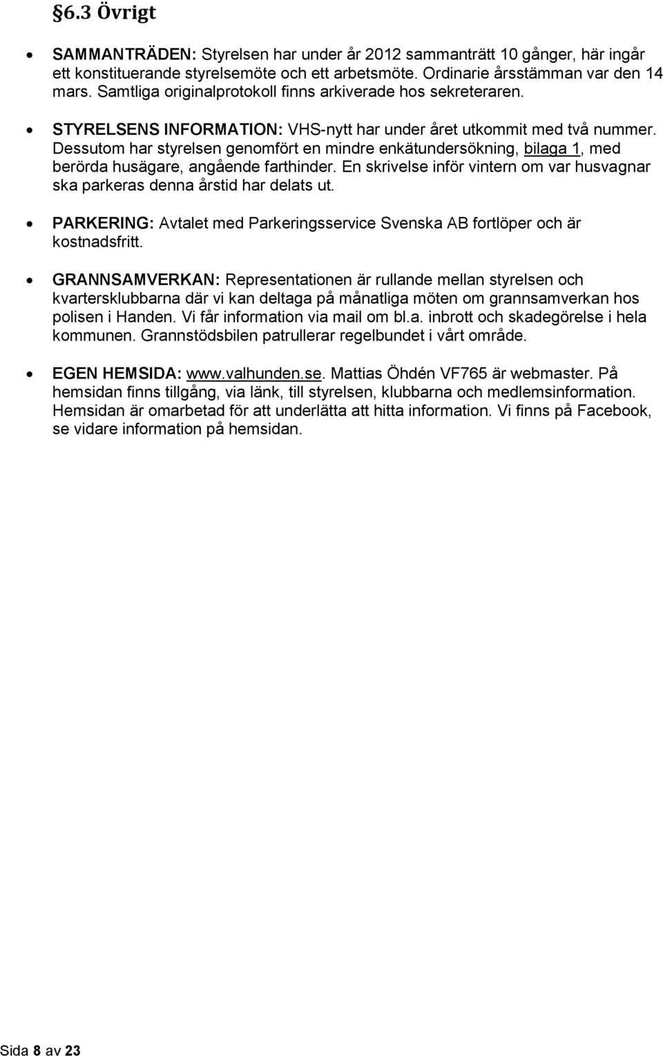 Dessutom har styrelsen genomfört en mindre enkätundersökning, bilaga 1, med berörda husägare, angående farthinder. En skrivelse inför vintern om var husvagnar ska parkeras denna årstid har delats ut.