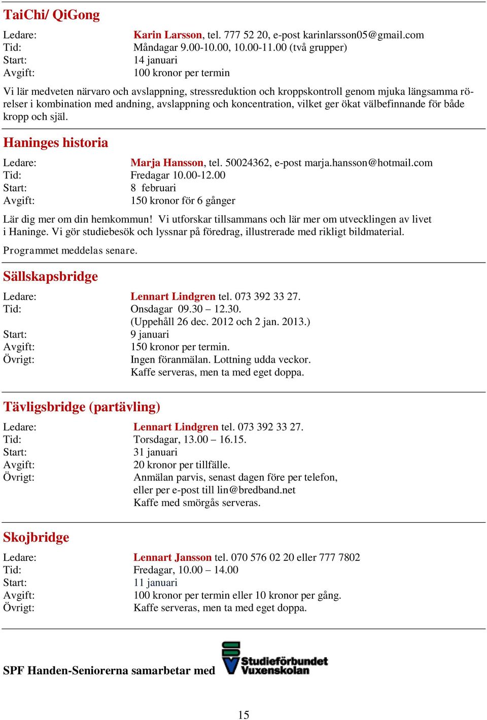 koncentration, vilket ger ökat välbefinnande för både kropp och själ. Haninges historia Ledare: Marja Hansson, tel. 50024362, e-post marja.hansson@hotmail.com Tid: Fredagar 10.00-12.