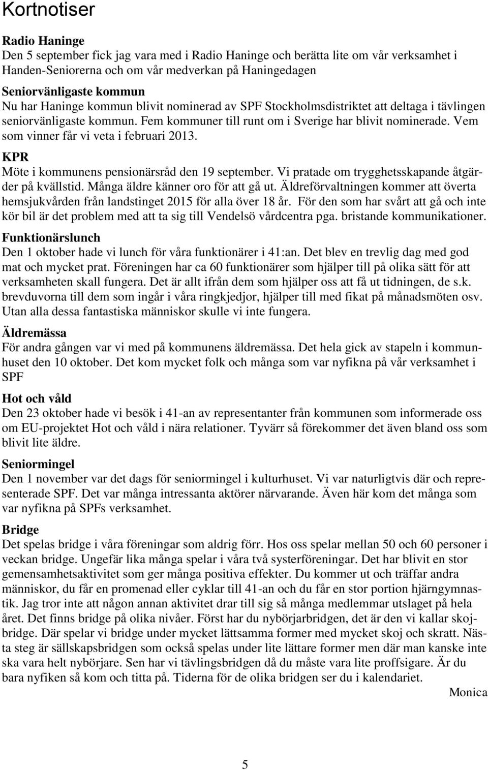 Vem som vinner får vi veta i februari 2013. KPR Möte i kommunens pensionärsråd den 19 september. Vi pratade om trygghetsskapande åtgärder på kvällstid. Många äldre känner oro för att gå ut.