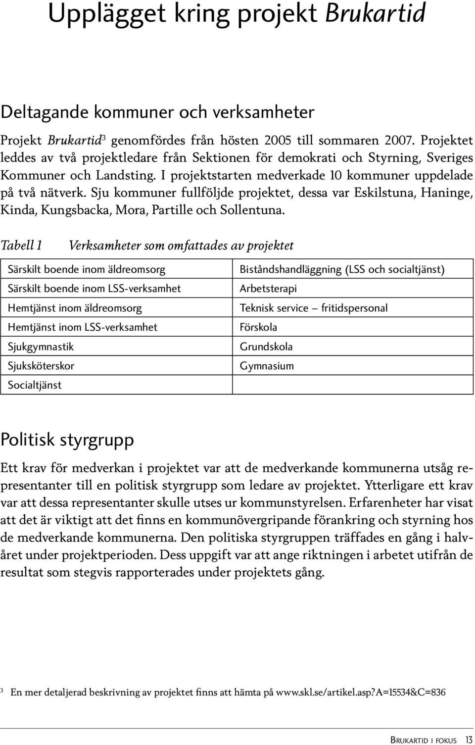 Sju kommuner fullföljde projektet, dessa var Eskilstuna, Haninge, Kinda, Kungsbacka, Mora, Partille och Sollentuna.