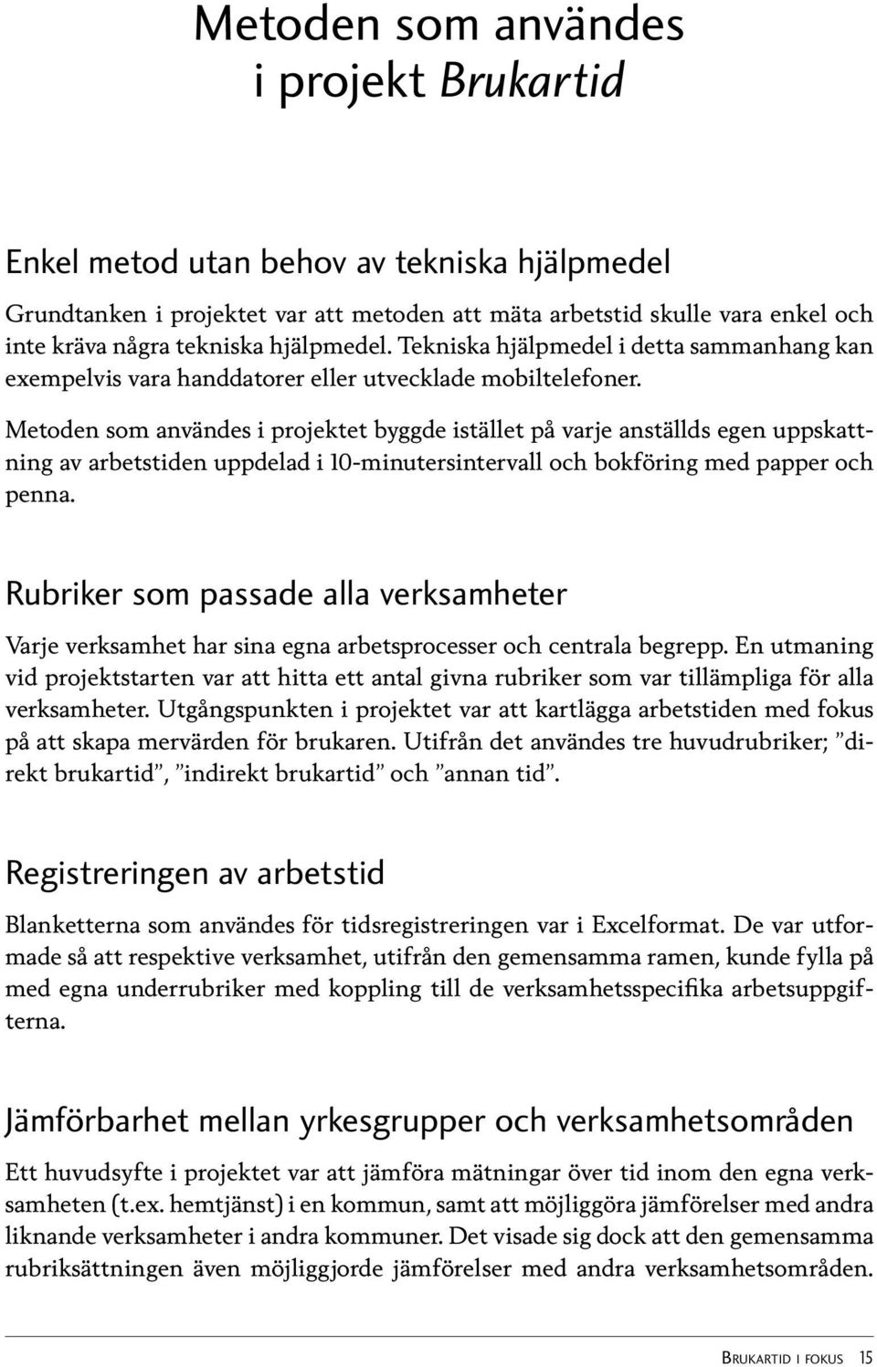 Metoden som användes i projektet byggde istället på varje anställds egen uppskattning av arbetstiden uppdelad i 10-minutersintervall och bokföring med papper och penna.