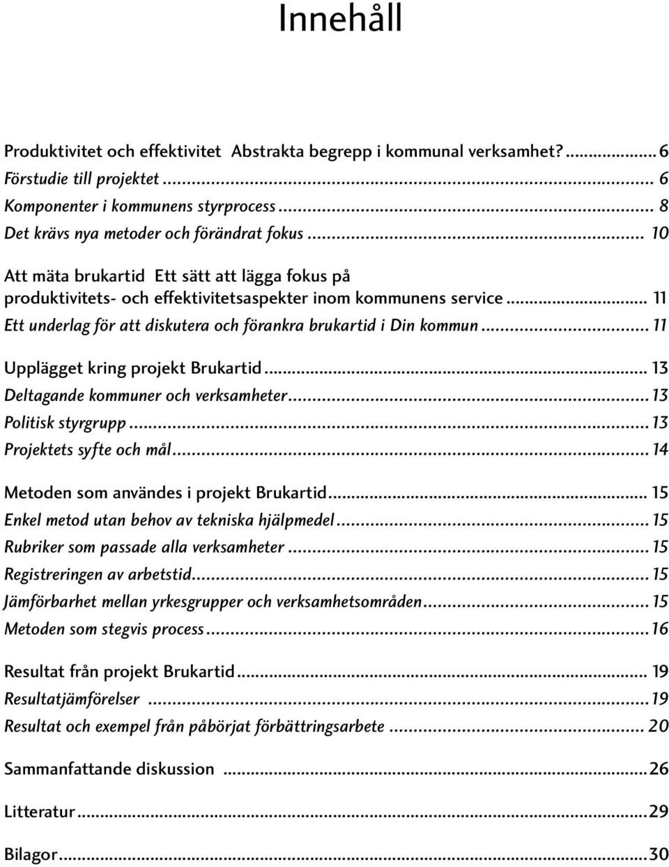 ..11 Upplägget kring projekt Brukartid... 13 Deltagande kommuner och verksamheter...13 Politisk styrgrupp...13 Projektets syfte och mål...14 Metoden som användes i projekt Brukartid.