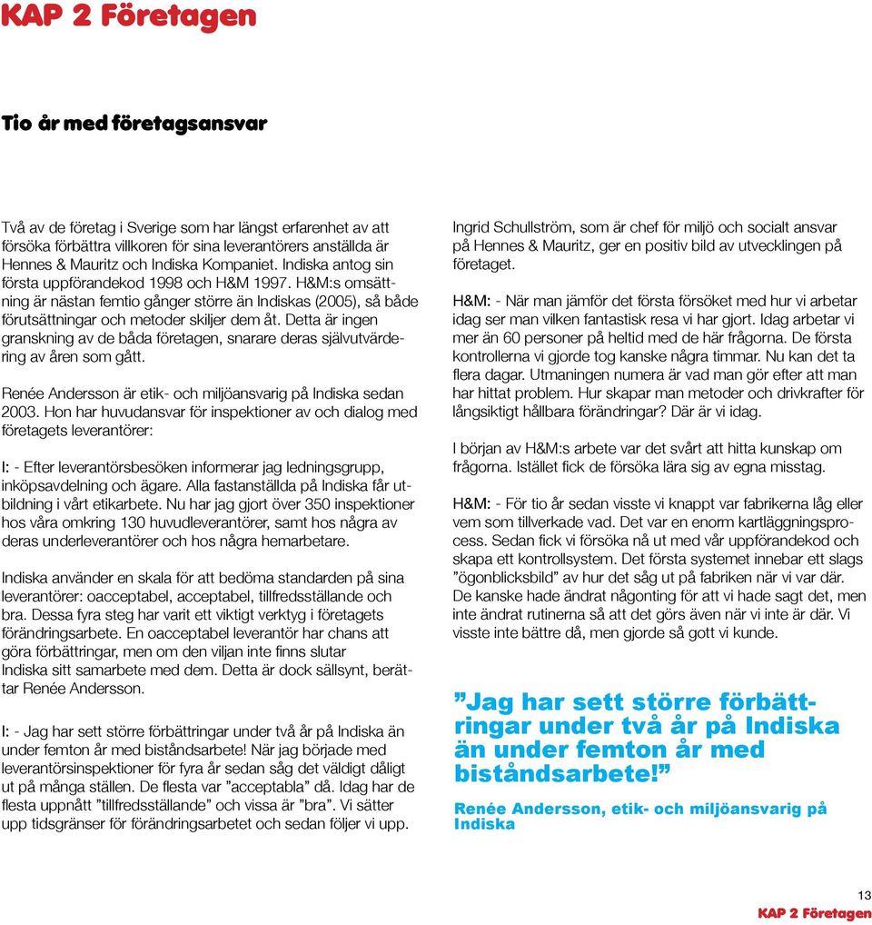 Detta är ingen granskning av de båda företagen, snarare deras självutvärdering av åren som gått. Renée Andersson är etik- och miljöansvarig på Indiska sedan 2003.