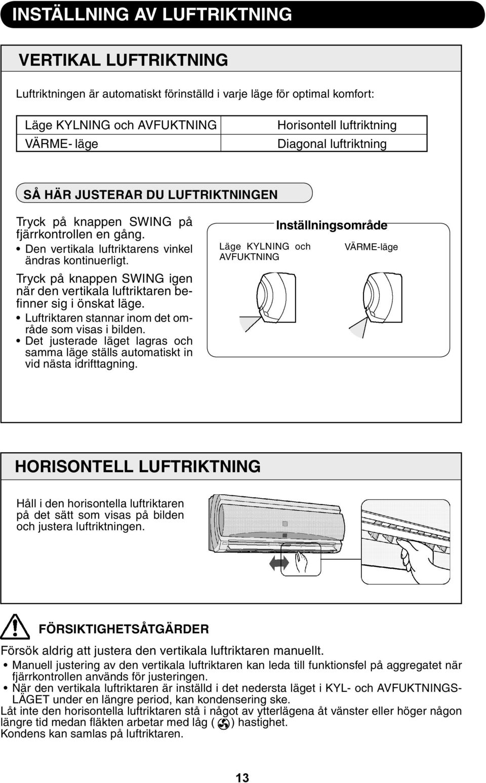 Tryck på knappen SWING igen när den vertikala luftriktaren befi nner sig i önskat läge. Luftriktaren stannar inom det område som visas i bilden.