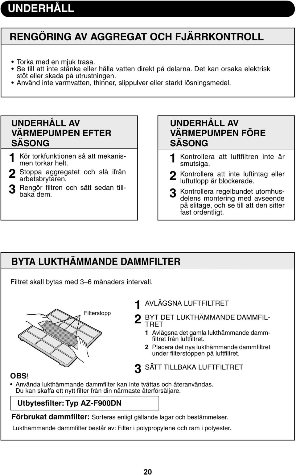 Stoppa aggregatet och slå ifrån arbetsbrytaren. Rengör fi ltren och sätt sedan tillbaka dem. UNDERHÅLL AV VÄRMEPUMPEN FÖRE SÄSONG Kontrollera att luftfi ltren inte är smutsiga.
