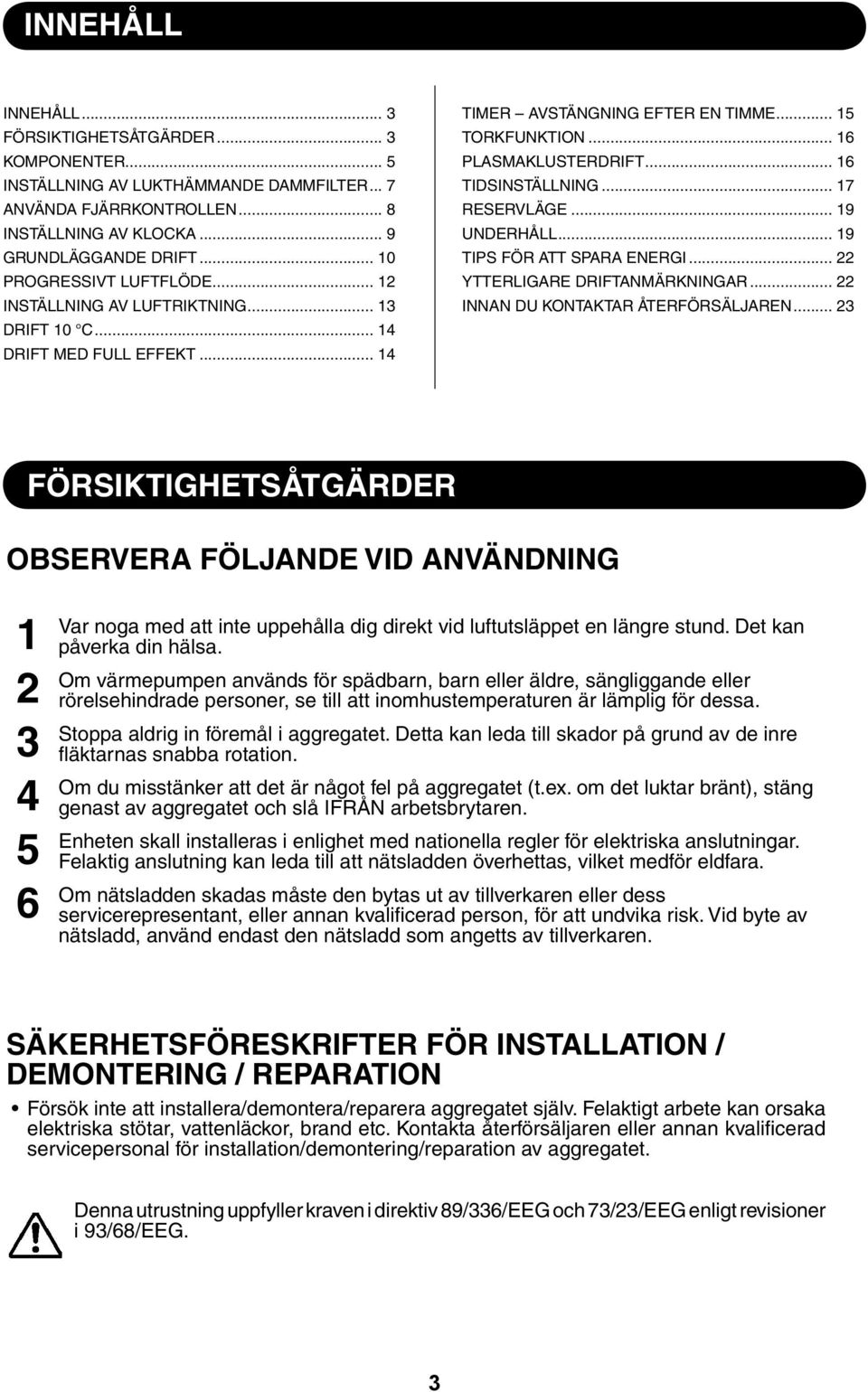 .. 7 RESERVLÄGE... 9 UNDERHÅLL... 9 TIPS FÖR ATT SPARA ENERGI... YTTERLIGARE DRIFTANMÄRKNINGAR... INNAN DU KONTAKTAR ÅTERFÖRSÄLJAREN.