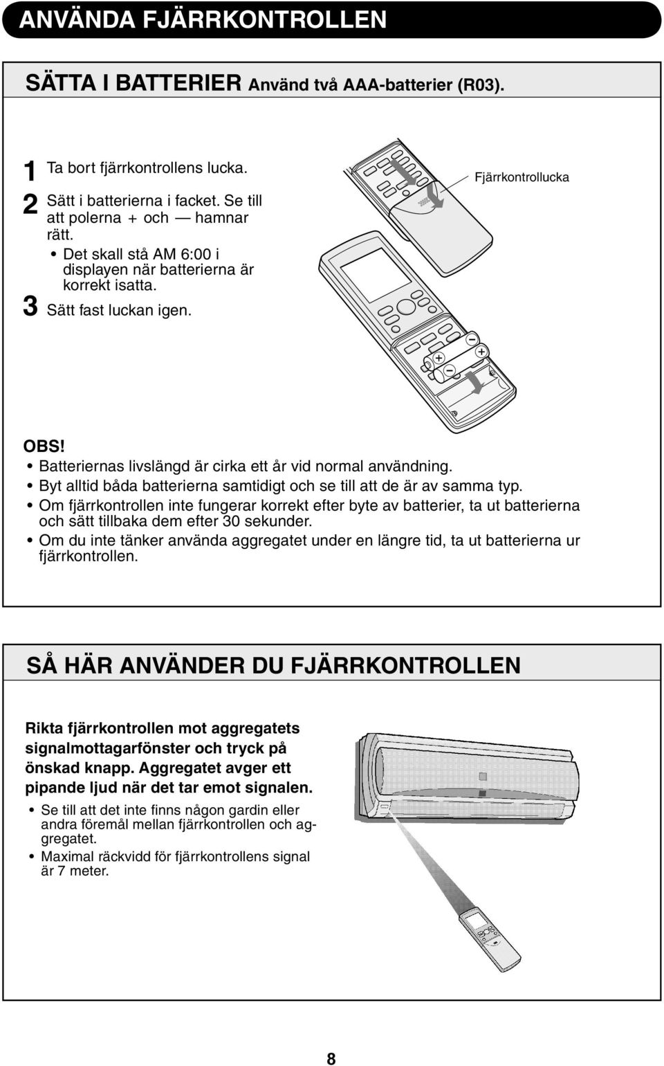 Byt alltid båda batterierna samtidigt och se till att de är av samma typ. Om fjärrkontrollen inte fungerar korrekt efter byte av batterier, ta ut batterierna och sätt tillbaka dem efter 0 sekunder.