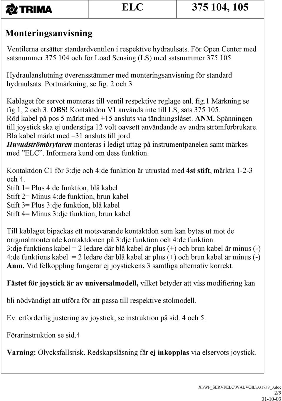 2 och 3 Kablaget för servot monteras till ventil respektive reglage enl. fig.1 Märkning se fig.1, 2 och 3. OBS! Kontaktdon V1 används inte till LS, sats 375 105.