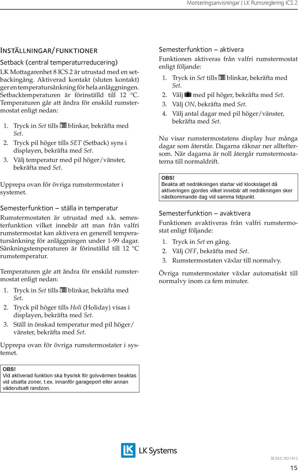 Tryck in Set tills blinkar, bekräfta med 2. Tryck pil höger tills SET (Setback) syns i displayen, bekräfta med 3.