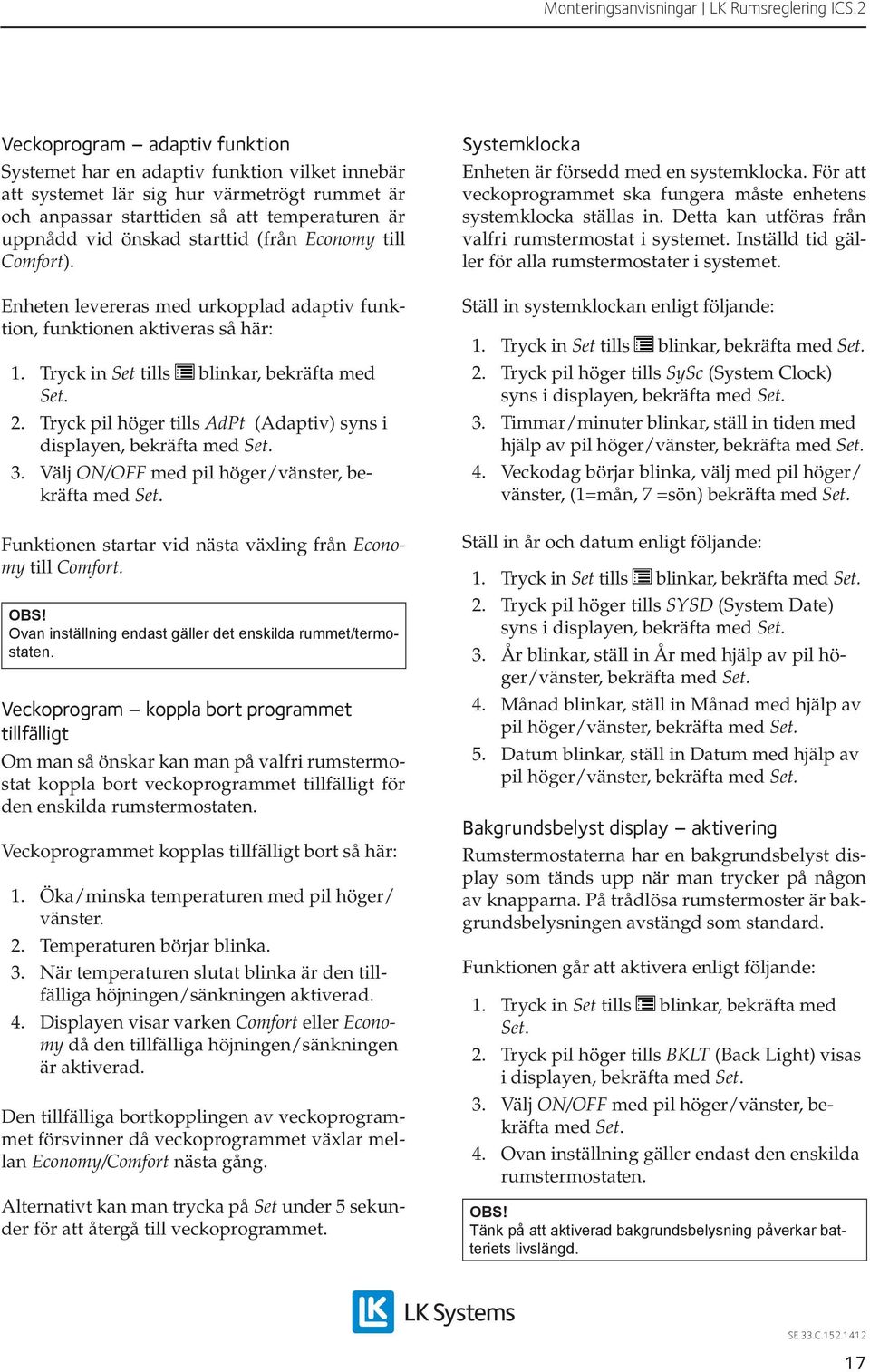 Tryck pil höger tills AdPt (Adaptiv) syns i displayen, bekräfta med 3. Välj ON/OFF med pil höger/vänster, bekräfta med Funktionen startar vid nästa växling från Economy till Comfort. OBS!