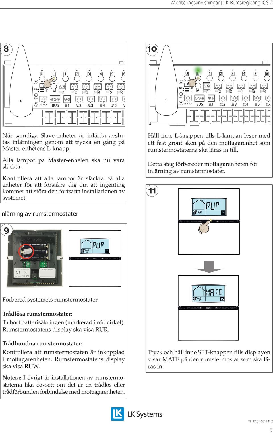 Kontrollera att alla lampor är släckta på alla enheter för att försäkra dig om att ingenting kommer att störa den fortsatta installationen av systemet.