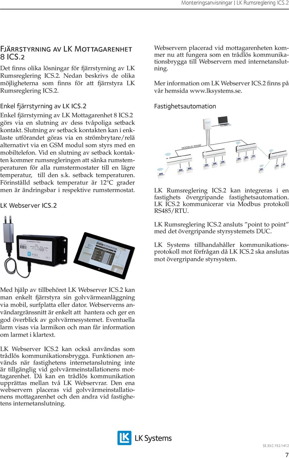 Slutning av setback kontakten kan i enklaste utförandet göras via en strömbrytare/relä alternativt via en GSM modul som styrs med en mobiltelefon.