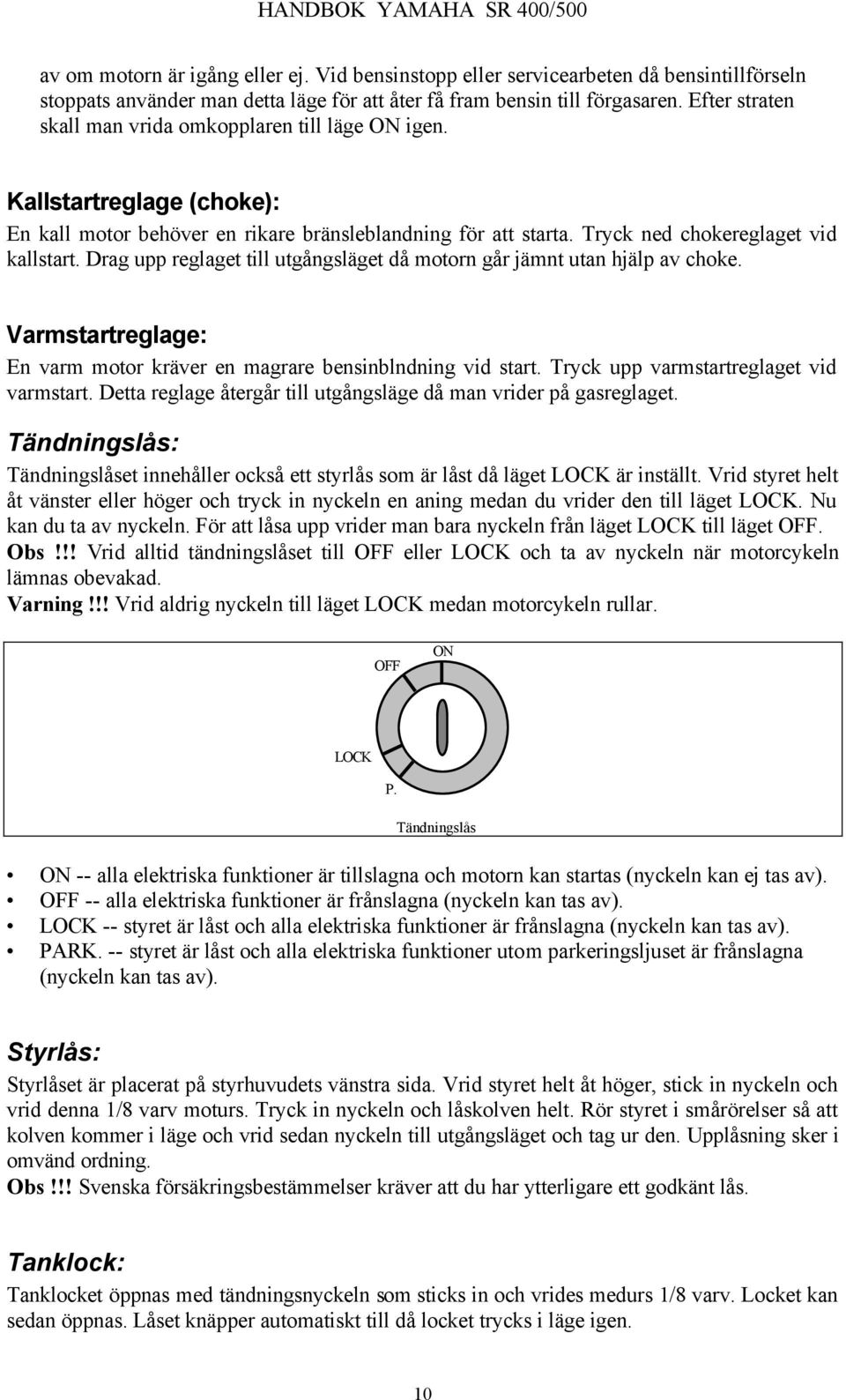 Drag upp reglaget till utgångsläget då motorn går jämnt utan hjälp av choke. Varmstartreglage: En varm motor kräver en magrare bensinblndning vid start. Tryck upp varmstartreglaget vid varmstart.