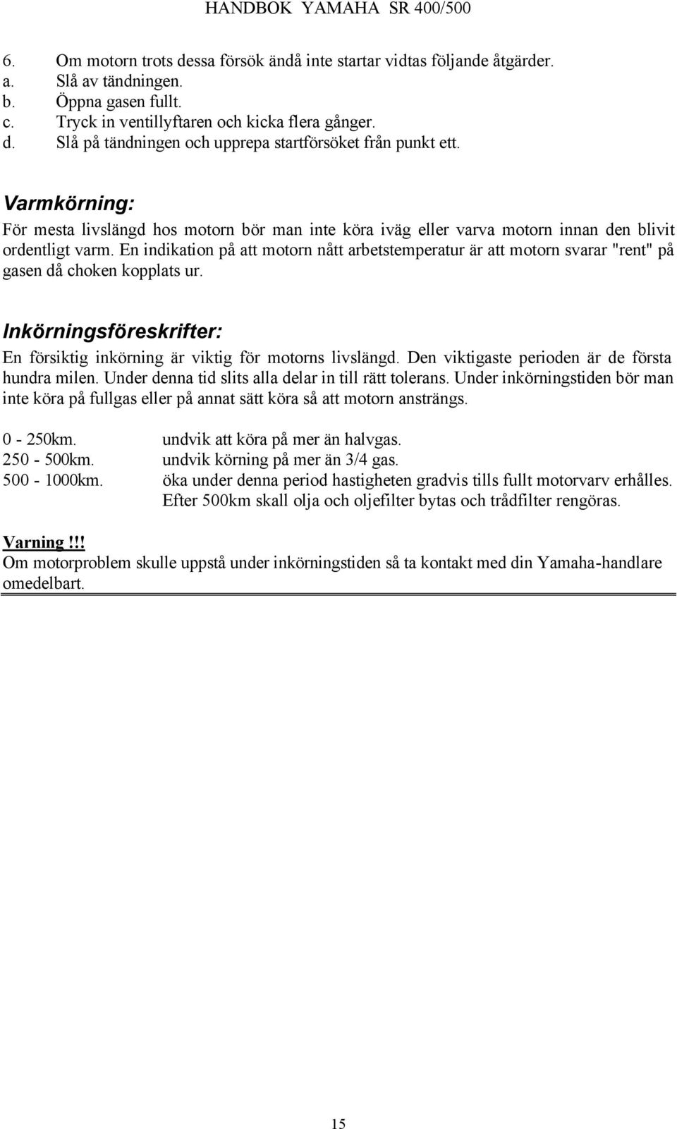 En indikation på att motorn nått arbetstemperatur är att motorn svarar "rent" på gasen då choken kopplats ur. Inkörningsföreskrifter: En försiktig inkörning är viktig för motorns livslängd.