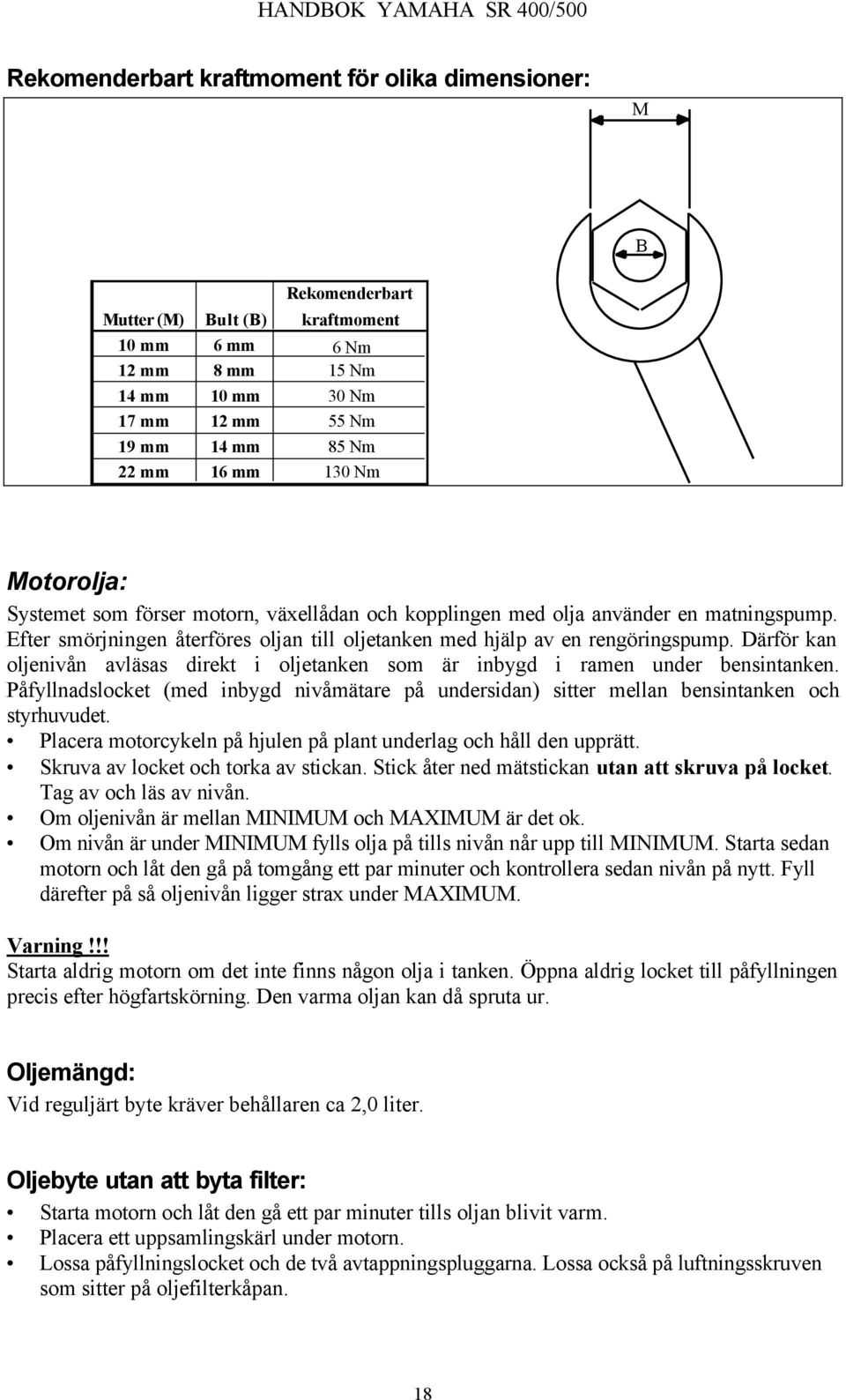 Därför kan oljenivån avläsas direkt i oljetanken som är inbygd i ramen under bensintanken. Påfyllnadslocket (med inbygd nivåmätare på undersidan) sitter mellan bensintanken och styrhuvudet.