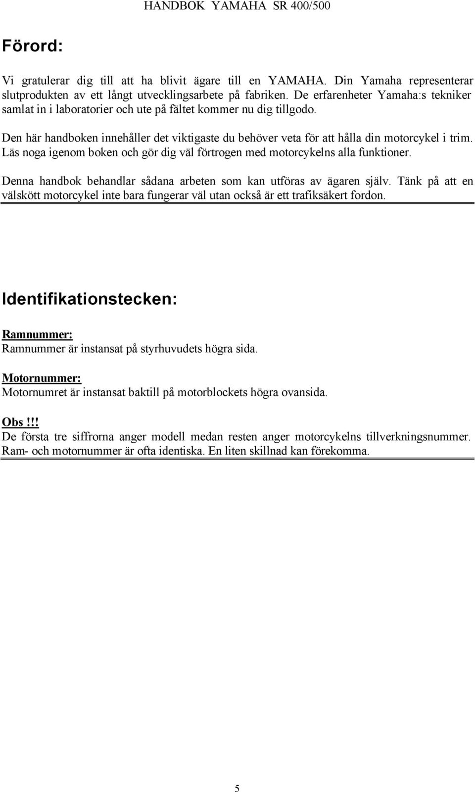 Läs noga igenom boken och gör dig väl förtrogen med motorcykelns alla funktioner. Denna handbok behandlar sådana arbeten som kan utföras av ägaren själv.