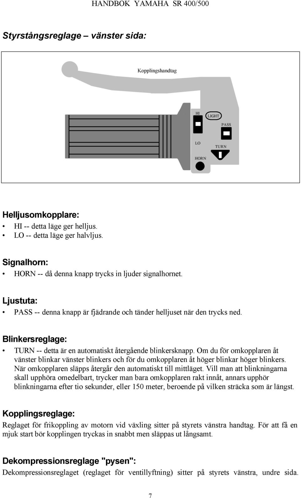 Blinkersreglage: TURN -- detta är en automatiskt återgående blinkersknapp. Om du för omkopplaren åt vänster blinkar vänster blinkers och för du omkopplaren åt höger blinkar höger blinkers.