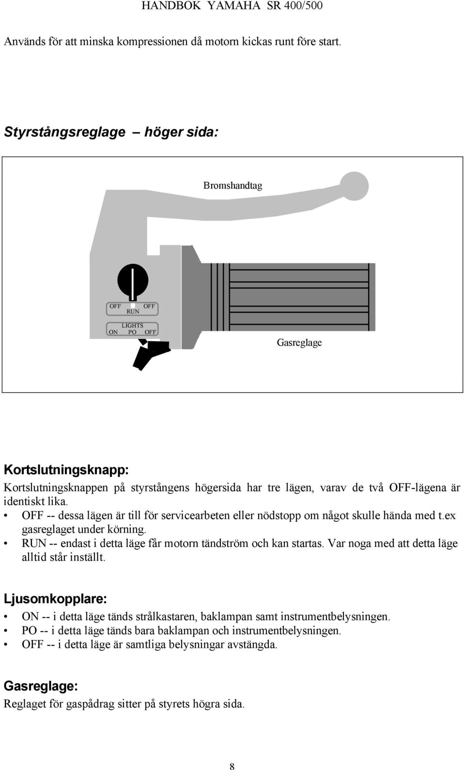 identiskt lika. OFF -- dessa lägen är till för servicearbeten eller nödstopp om något skulle hända med t.ex gasreglaget under körning. RUN -- endast i detta läge får motorn tändström och kan startas.