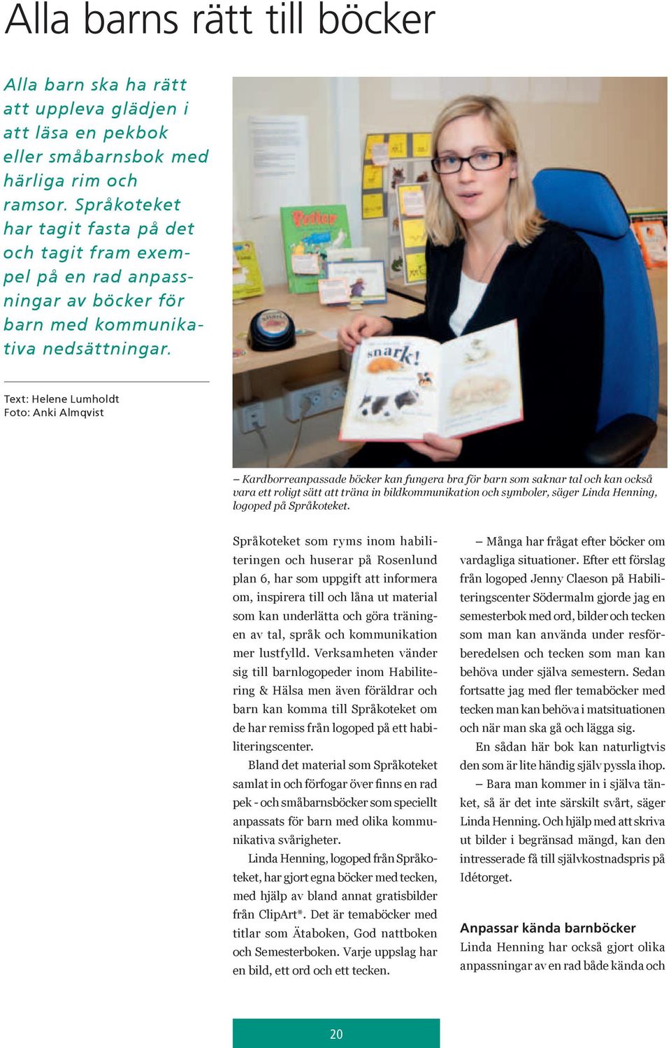 Text: Helene Lumholdt Foto: Anki Almqvist Kardborreanpassade böcker kan fungera bra för barn som saknar tal och kan också vara ett roligt sätt att träna in bildkommunikation och symboler, säger Linda