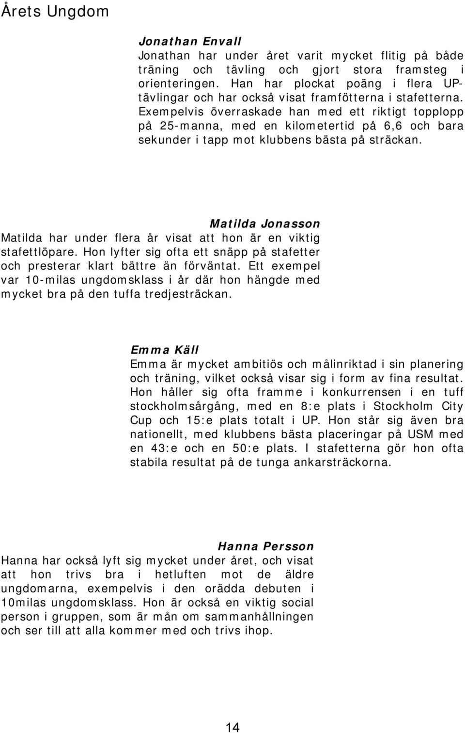 Exempelvis överraskade han med ett riktigt topplopp på 25-manna, med en kilometertid på 6,6 och bara sekunder i tapp mot klubbens bästa på sträckan.