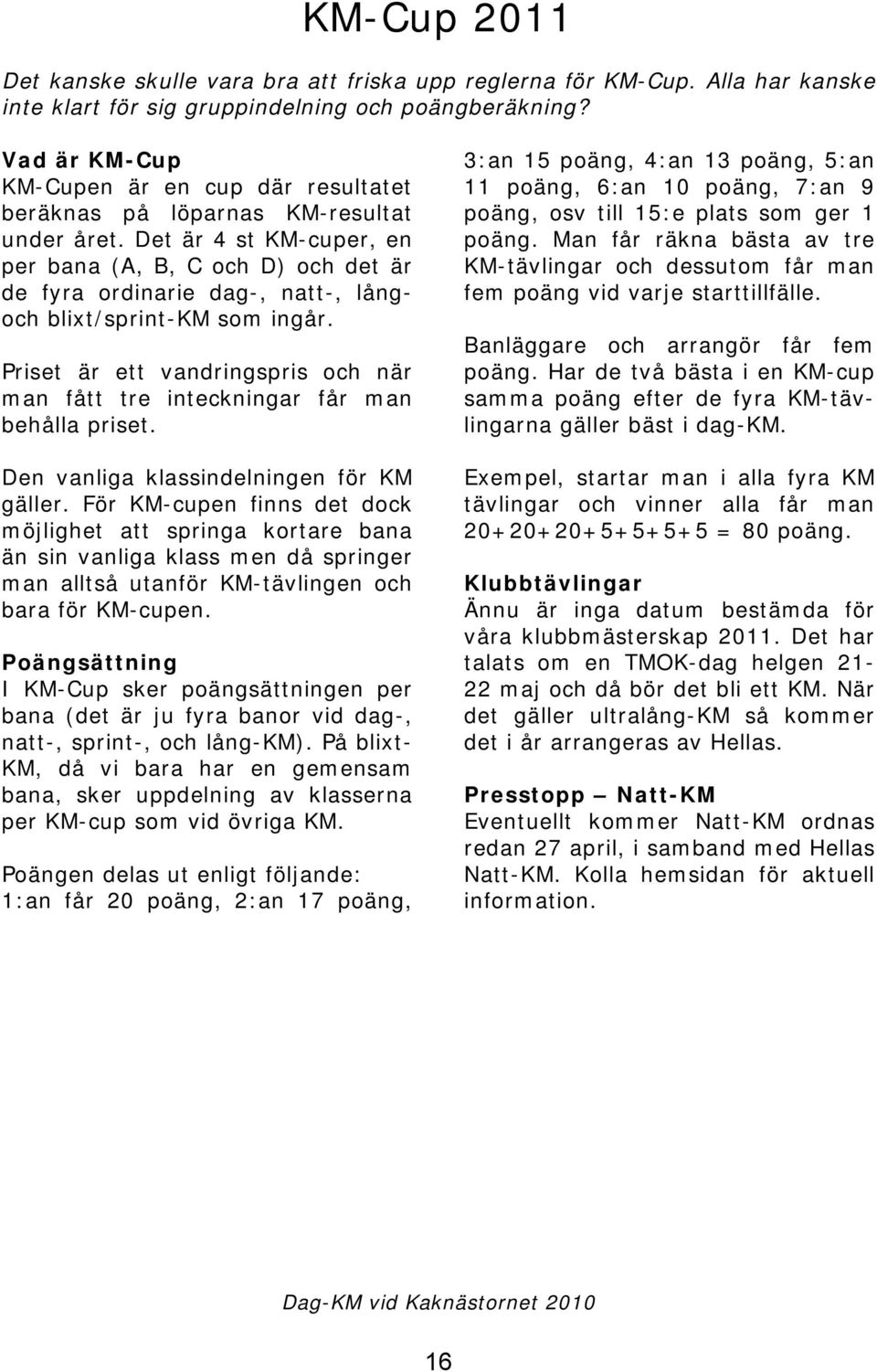 Det är 4 st KM-cuper, en per bana (A, B, C och D) och det är de fyra ordinarie dag-, natt-, långoch blixt/sprint-km som ingår.